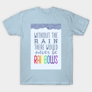 Without the rain there would never be rainbows T-Shirt